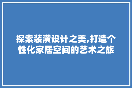探索装潢设计之美,打造个性化家居空间的艺术之旅