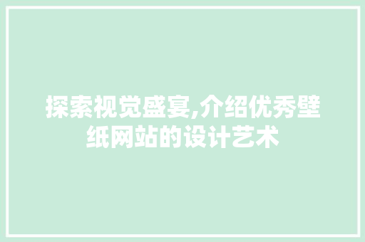 探索视觉盛宴,介绍优秀壁纸网站的设计艺术
