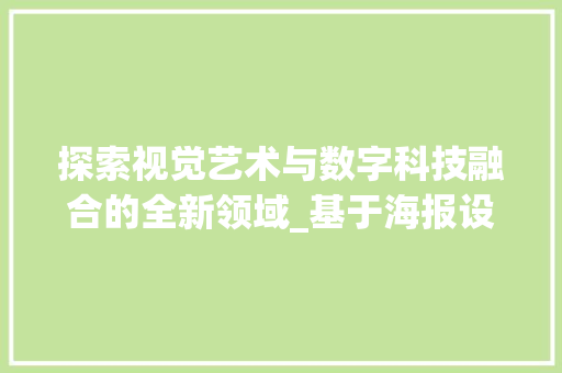 探索视觉艺术与数字科技融合的全新领域_基于海报设计的网站分析