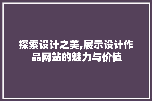 探索设计之美,展示设计作品网站的魅力与价值