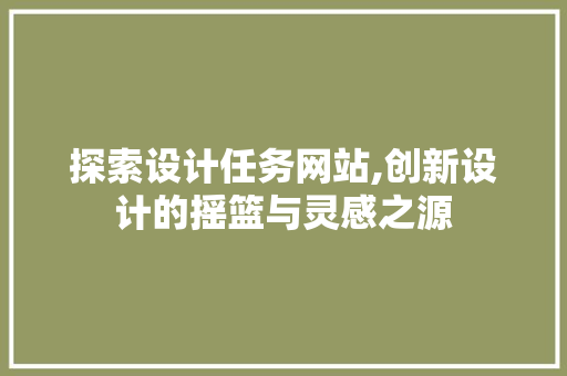 探索设计任务网站,创新设计的摇篮与灵感之源