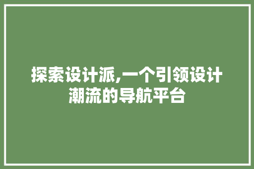 探索设计派,一个引领设计潮流的导航平台