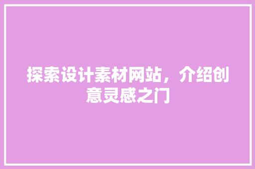 探索设计素材网站，介绍创意灵感之门 探索设计素材网站，介绍创意灵感之门 GoogleSEO