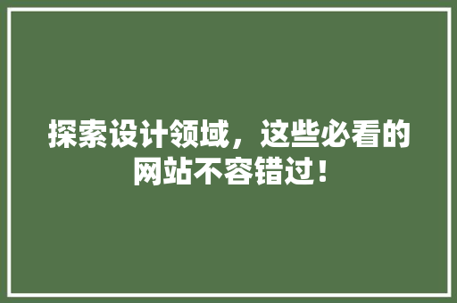 探索设计领域，这些必看的网站不容错过！ 探索设计领域，这些必看的网站不容错过！ GoogleSEO