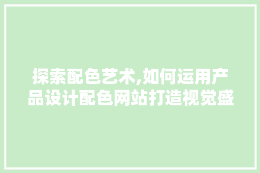 探索配色艺术,如何运用产品设计配色网站打造视觉盛宴