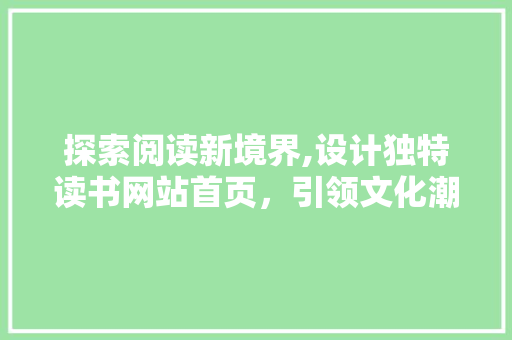 探索阅读新境界,设计独特读书网站首页，引领文化潮流