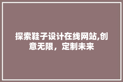 探索鞋子设计在线网站,创意无限，定制未来