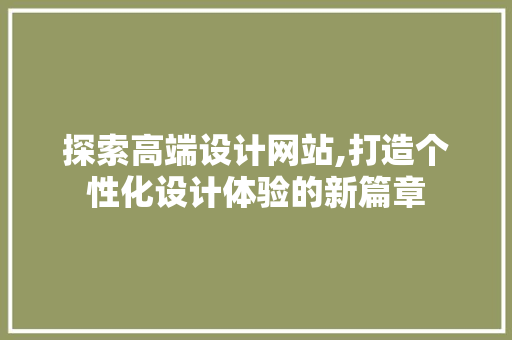 探索高端设计网站,打造个性化设计体验的新篇章 探索高端设计网站,打造个性化设计体验的新篇章 百度SEO