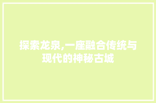 探索龙泉,一座融合传统与现代的神秘古城