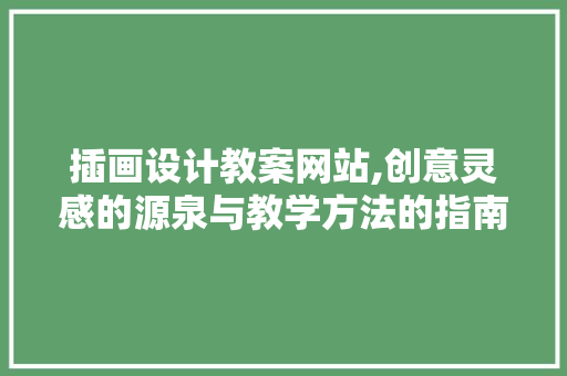 插画设计教案网站,创意灵感的源泉与教学方法的指南
