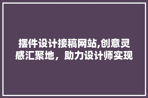 摆件设计接稿网站,创意灵感汇聚地，助力设计师实现梦想 摆件设计接稿网站,创意灵感汇聚地，助力设计师实现梦想 GoogleSEO