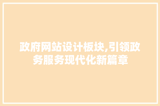 政府网站设计板块,引领政务服务现代化新篇章 政府网站设计板块,引领政务服务现代化新篇章 神马SEO