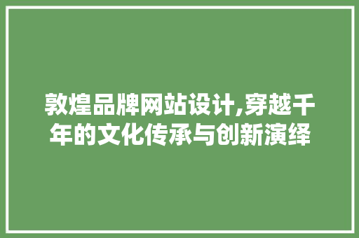 敦煌品牌网站设计,穿越千年的文化传承与创新演绎 敦煌品牌网站设计,穿越千年的文化传承与创新演绎 GoogleSEO