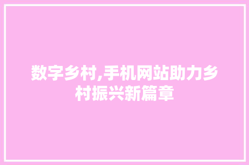 数字乡村,手机网站助力乡村振兴新篇章 数字乡村,手机网站助力乡村振兴新篇章 必应SEO