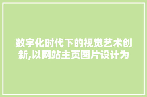 数字化时代下的视觉艺术创新,以网站主页图片设计为例