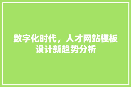数字化时代，人才网站模板设计新趋势分析 数字化时代，人才网站模板设计新趋势分析 百度SEO
