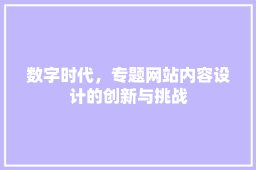 数字时代，专题网站内容设计的创新与挑战