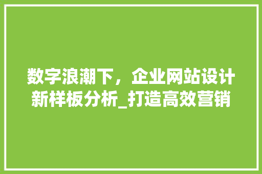 数字浪潮下，企业网站设计新样板分析_打造高效营销平台的关键要素 数字浪潮下，企业网站设计新样板分析_打造高效营销平台的关键要素 必应SEO