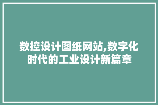 数控设计图纸网站,数字化时代的工业设计新篇章 数控设计图纸网站,数字化时代的工业设计新篇章 GoogleSEO