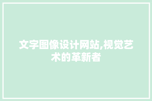 文字图像设计网站,视觉艺术的革新者