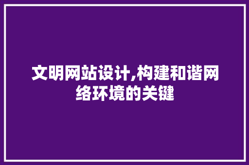 文明网站设计,构建和谐网络环境的关键 文明网站设计,构建和谐网络环境的关键 神马SEO