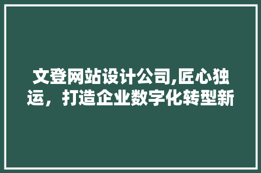 文登网站设计公司,匠心独运，打造企业数字化转型新引擎