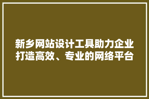 新乡网站设计工具助力企业打造高效、专业的网络平台 新乡网站设计工具助力企业打造高效、专业的网络平台 搜狗SEO