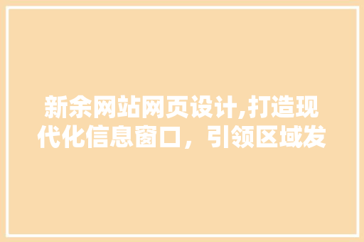 新余网站网页设计,打造现代化信息窗口，引领区域发展新潮流