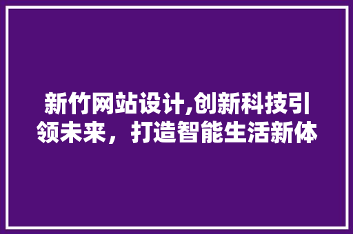 新竹网站设计,创新科技引领未来，打造智能生活新体验