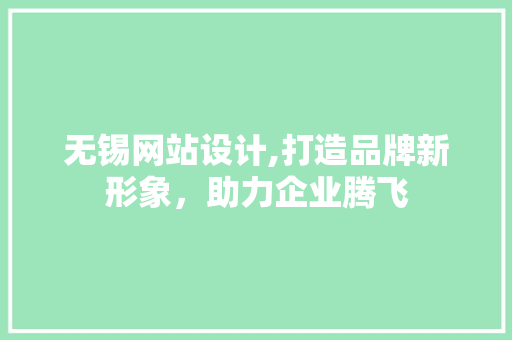 无锡网站设计,打造品牌新形象，助力企业腾飞 无锡网站设计,打造品牌新形象，助力企业腾飞 百度SEO