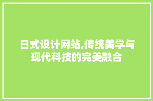 日式设计网站,传统美学与现代科技的完美融合