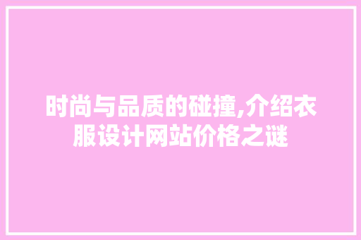 时尚与品质的碰撞,介绍衣服设计网站价格之谜 时尚与品质的碰撞,介绍衣服设计网站价格之谜 GoogleSEO