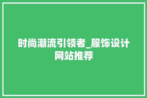 时尚潮流引领者_服饰设计网站推荐 时尚潮流引领者_服饰设计网站推荐 神马SEO