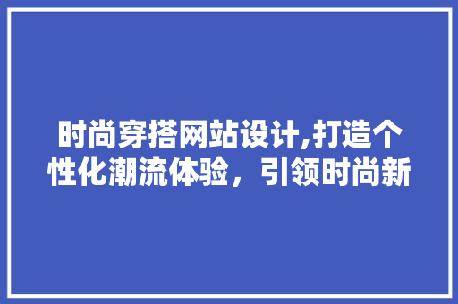 时尚穿搭网站设计,打造个性化潮流体验，引领时尚新潮流 时尚穿搭网站设计,打造个性化潮流体验，引领时尚新潮流 百度SEO