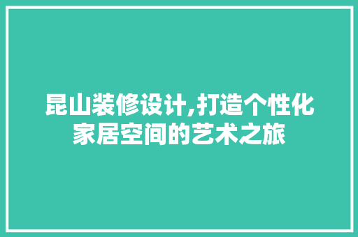 昆山装修设计,打造个性化家居空间的艺术之旅