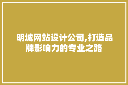 明城网站设计公司,打造品牌影响力的专业之路
