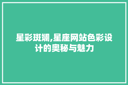 星彩斑斓,星座网站色彩设计的奥秘与魅力