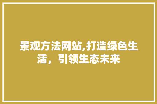 景观方法网站,打造绿色生活，引领生态未来 景观方法网站,打造绿色生活，引领生态未来 搜狗SEO