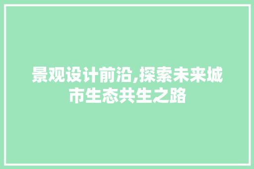 景观设计前沿,探索未来城市生态共生之路