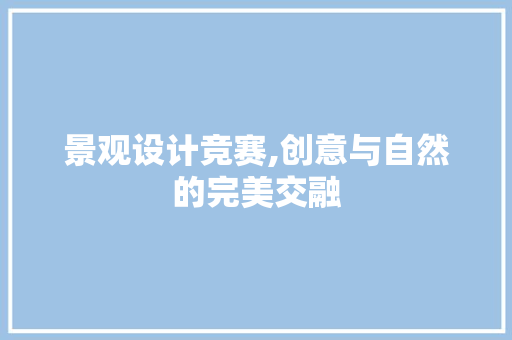 景观设计竞赛,创意与自然的完美交融 景观设计竞赛,创意与自然的完美交融 必应SEO