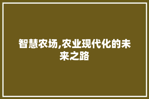 智慧农场,农业现代化的未来之路 智慧农场,农业现代化的未来之路 必应SEO