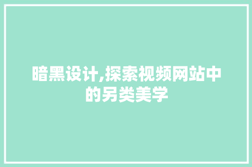 暗黑设计,探索视频网站中的另类美学
