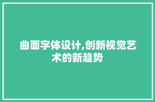 曲面字体设计,创新视觉艺术的新趋势 曲面字体设计,创新视觉艺术的新趋势 百度SEO