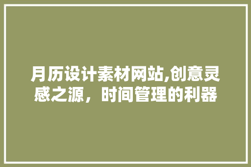 月历设计素材网站,创意灵感之源，时间管理的利器 月历设计素材网站,创意灵感之源，时间管理的利器 搜狗SEO