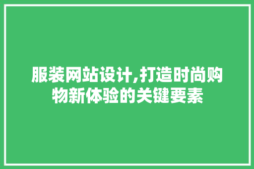 服装网站设计,打造时尚购物新体验的关键要素 服装网站设计,打造时尚购物新体验的关键要素 神马SEO