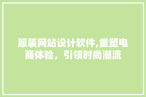 服装网站设计软件,重塑电商体验，引领时尚潮流 服装网站设计软件,重塑电商体验，引领时尚潮流 必应SEO