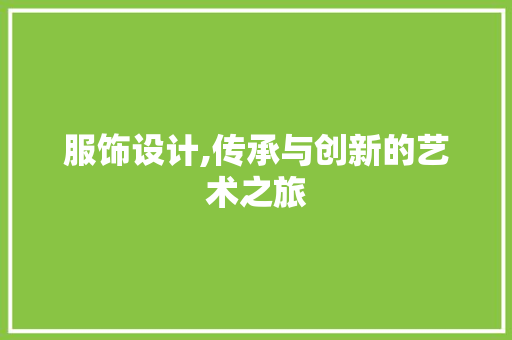 服饰设计,传承与创新的艺术之旅 服饰设计,传承与创新的艺术之旅 百度SEO