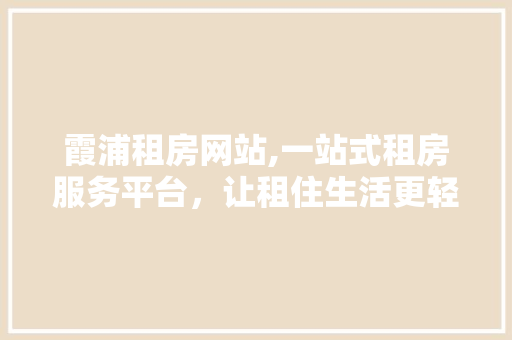 霞浦租房网站,一站式租房服务平台，让租住生活更轻松 霞浦租房网站,一站式租房服务平台，让租住生活更轻松 必应SEO