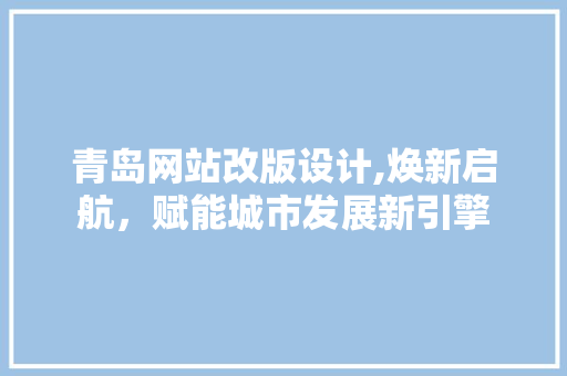 青岛网站改版设计,焕新启航，赋能城市发展新引擎 青岛网站改版设计,焕新启航，赋能城市发展新引擎 GoogleSEO