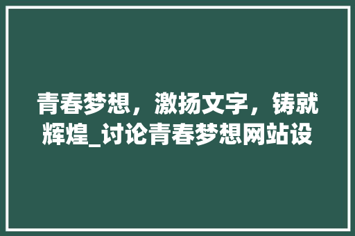 青春梦想，激扬文字，铸就辉煌_讨论青春梦想网站设计之路 青春梦想，激扬文字，铸就辉煌_讨论青春梦想网站设计之路 百度SEO